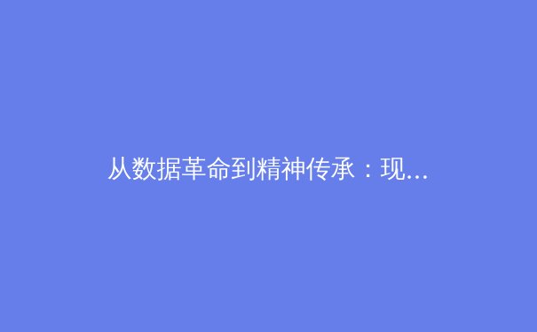 从数据革命到精神传承：现代体育竞技的双重变革与深层价值 - 3